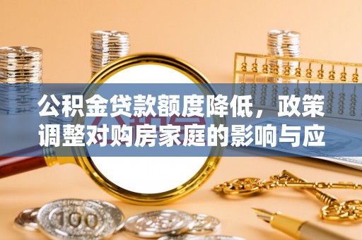 市中区公积金贷款额度降低，政策调整对购房家庭的影响与应对策略