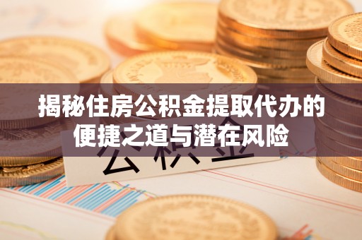 市中区揭秘住房公积金提取代办的便捷之道与潜在风险