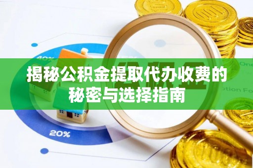 市中区揭秘公积金提取代办收费的秘密与选择指南