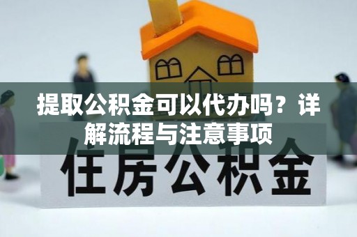 市中区提取公积金可以代办吗？详解流程与注意事项