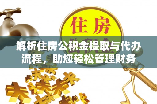 市中区解析住房公积金提取与代办流程，助您轻松管理财务