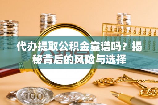 市中区代办提取公积金靠谱吗？揭秘背后的风险与选择