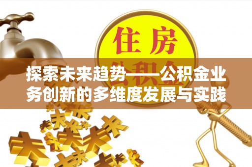 市中区探索未来趋势——公积金业务创新的多维度发展与实践