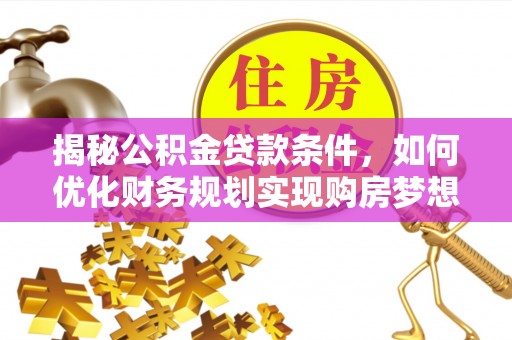 市中区揭秘公积金贷款条件，如何优化财务规划实现购房梦想