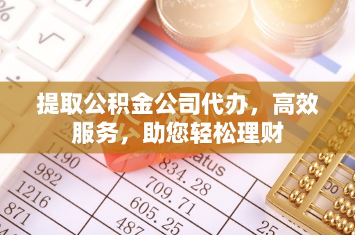 市中区提取公积金公司代办，高效服务，助您轻松理财