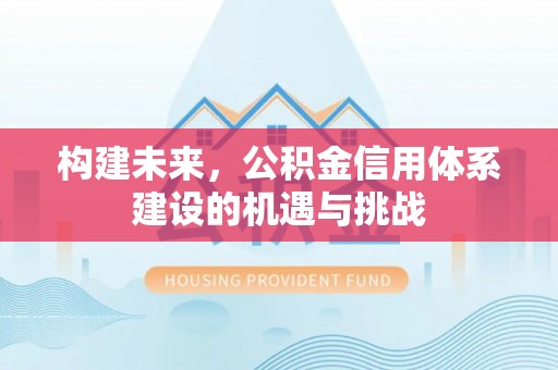 市中区构建未来，公积金信用体系建设的机遇与挑战