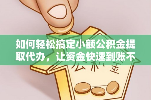 市中区如何轻松搞定小额公积金提取代办，让资金快速到账不是梦