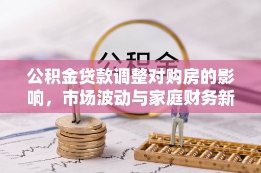 市中区公积金贷款调整对购房的影响，市场波动与家庭财务新趋势
