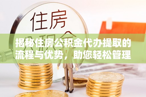 市中区揭秘住房公积金代办提取的流程与优势，助您轻松管理资金