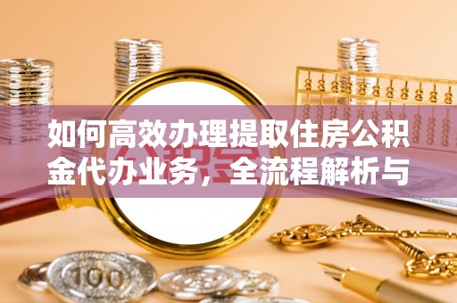 市中区如何高效办理提取住房公积金代办业务，全流程解析与实用建议
