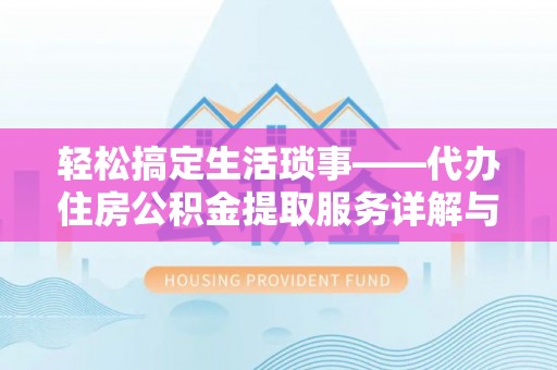 市中区轻松搞定生活琐事——代办住房公积金提取服务详解与实用指南