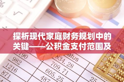 市中区探析现代家庭财务规划中的关键——公积金支付范围及其影响