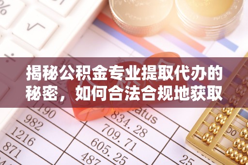 市中区揭秘公积金专业提取代办的秘密，如何合法合规地获取你的住房基金？