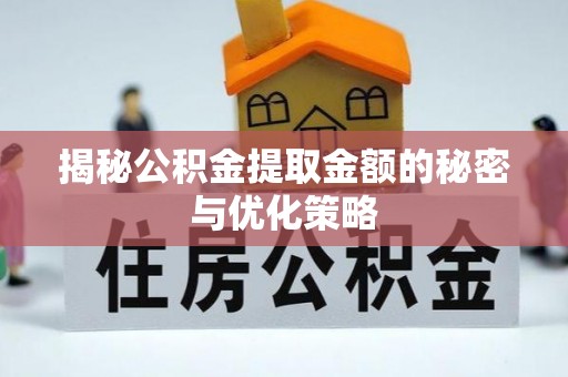 市中区揭秘公积金提取金额的秘密与优化策略