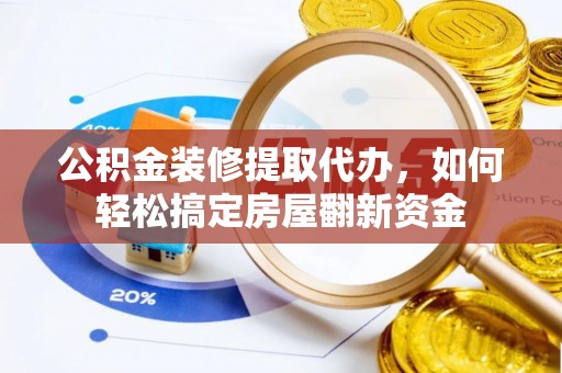 市中区公积金装修提取代办，如何轻松搞定房屋翻新资金