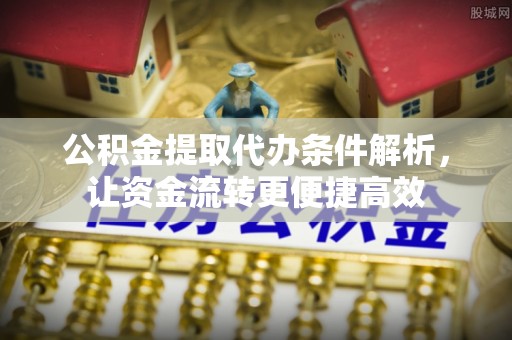 市中区公积金提取代办条件解析，让资金流转更便捷高效