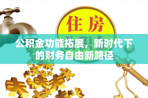 市中区公积金功能拓展，新时代下的财务自由新路径