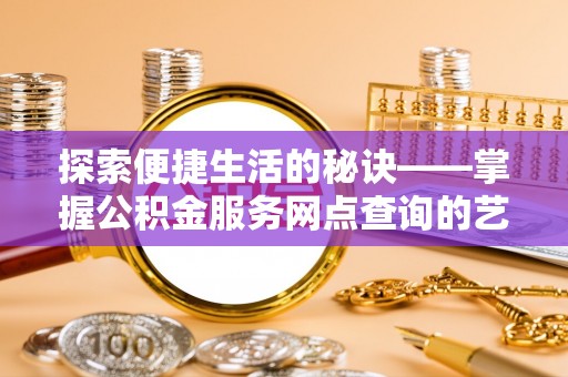 市中区探索便捷生活的秘诀——掌握公积金服务网点查询的艺术