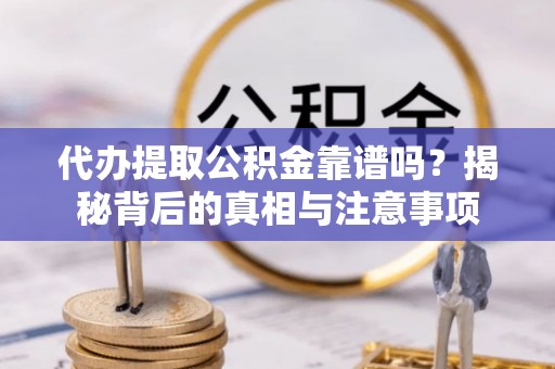 市中区代办提取公积金靠谱吗？揭秘背后的真相与注意事项
