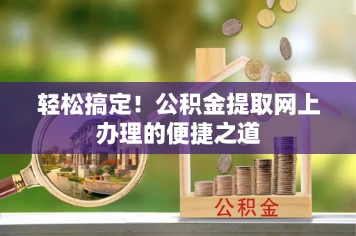市中区轻松搞定！公积金提取网上办理的便捷之道