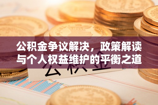 市中区公积金争议解决，政策解读与个人权益维护的平衡之道