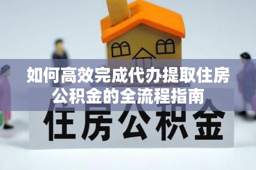 市中区如何高效完成代办提取住房公积金的全流程指南