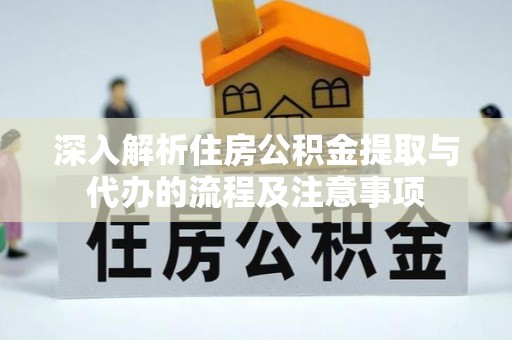 市中区深入解析住房公积金提取与代办的流程及注意事项