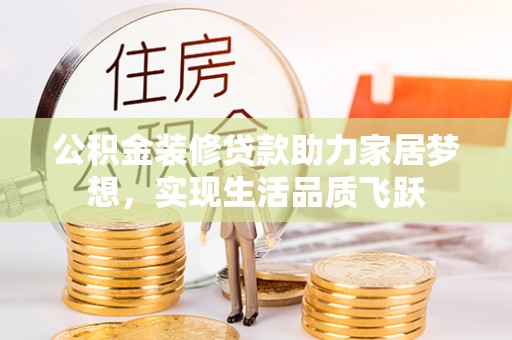 市中区公积金装修贷款助力家居梦想，实现生活品质飞跃