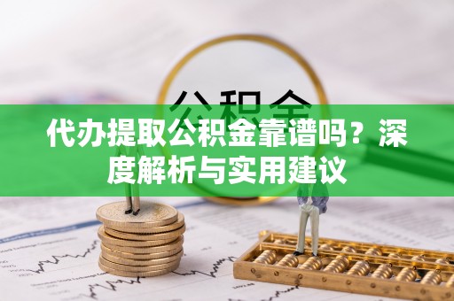 市中区代办提取公积金靠谱吗？深度解析与实用建议