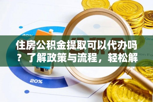 市中区住房公积金提取可以代办吗？了解政策与流程，轻松解决疑惑