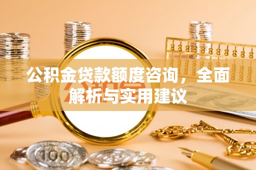 市中区公积金贷款额度咨询，全面解析与实用建议
