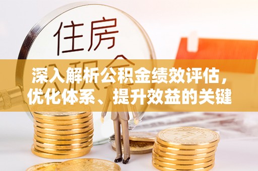 市中区深入解析公积金绩效评估，优化体系、提升效益的关键路径