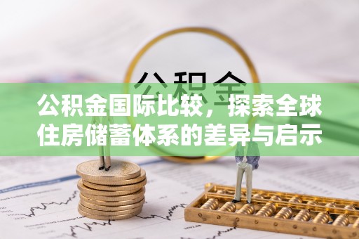 市中区公积金国际比较，探索全球住房储蓄体系的差异与启示