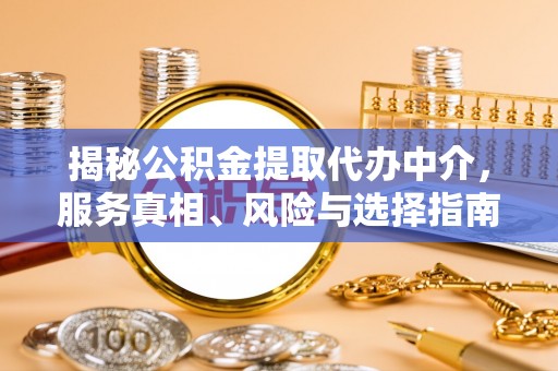 市中区揭秘公积金提取代办中介，服务真相、风险与选择指南