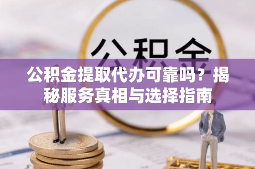 市中区公积金提取代办可靠吗？揭秘服务真相与选择指南