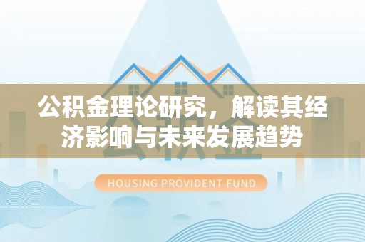 市中区公积金理论研究，解读其经济影响与未来发展趋势