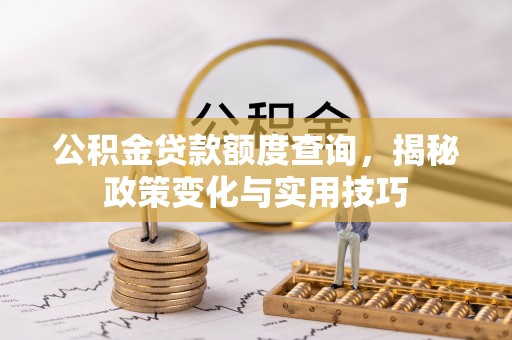 市中区公积金贷款额度查询，揭秘政策变化与实用技巧