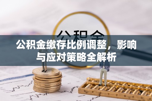 市中区公积金缴存比例调整，影响与应对策略全解析