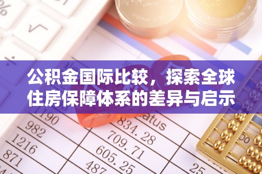 市中区公积金国际比较，探索全球住房保障体系的差异与启示