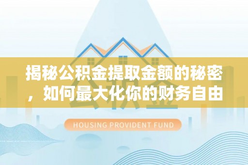 市中区揭秘公积金提取金额的秘密，如何最大化你的财务自由