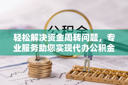 市中区轻松解决资金周转问题，专业服务助您实现代办公积金提取