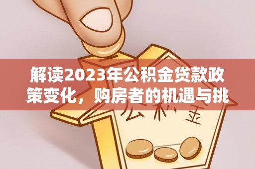 市中区解读2023年公积金贷款政策变化，购房者的机遇与挑战