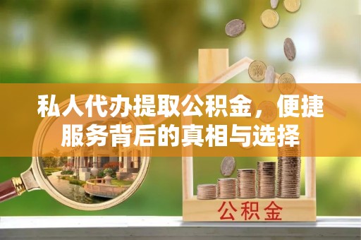 市中区私人代办提取公积金，便捷服务背后的真相与选择