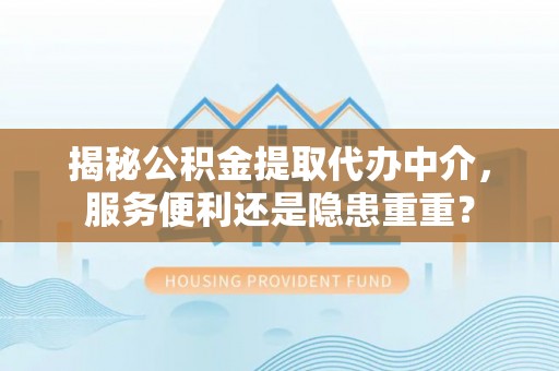 市中区揭秘公积金提取代办中介，服务便利还是隐患重重？