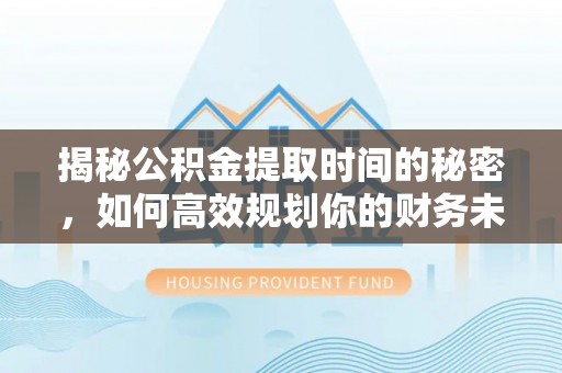 市中区揭秘公积金提取时间的秘密，如何高效规划你的财务未来