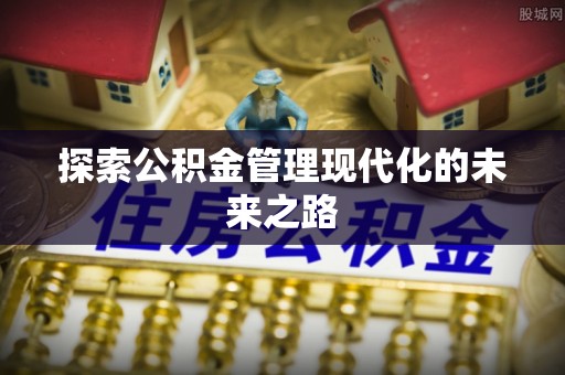 市中区探索公积金管理现代化的未来之路