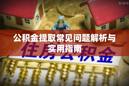 市中区公积金提取常见问题解析与实用指南