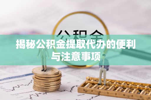 市中区揭秘公积金提取代办的便利与注意事项