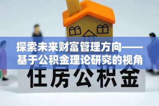 市中区探索未来财富管理方向——基于公积金理论研究的视角