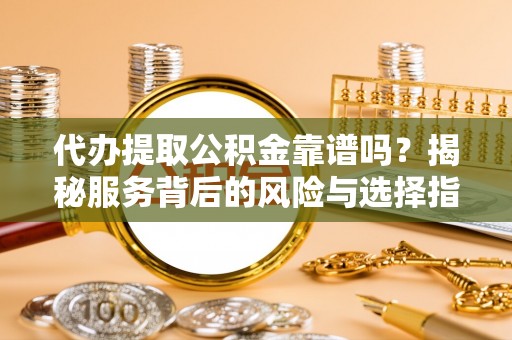 市中区代办提取公积金靠谱吗？揭秘服务背后的风险与选择指南